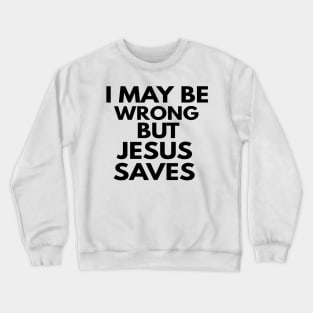 I May Be Wrong But Jesus Saves Crewneck Sweatshirt